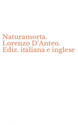 Naturamorta. Lorenzo D'Anteo. Ediz. italiana e inglese