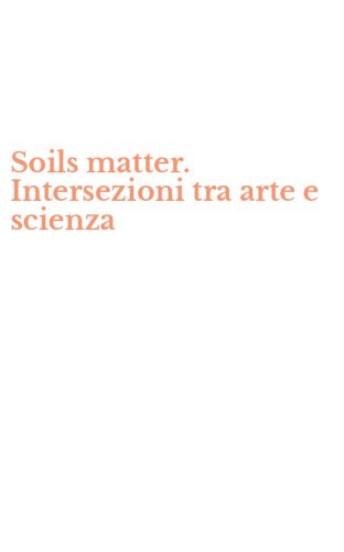 Soils matter. Intersezioni tra arte e scienza