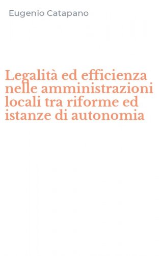 Legalit&agrave; ed efficienza nelle amministrazioni locali tra riforme ed istanze di autonomia