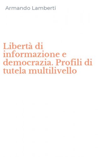 Libert&agrave; di informazione e democrazia. Profili di tutela multilivello