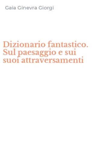 Dizionario fantastico. Sul paesaggio e sui suoi attraversamenti