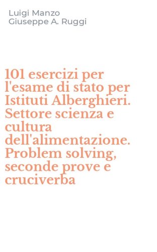 101 esercizi per l'esame di stato per Istituti Alberghieri. Settore scienza e cultura dell'alimentazione. Problem solving, seconde prove e cruciverba