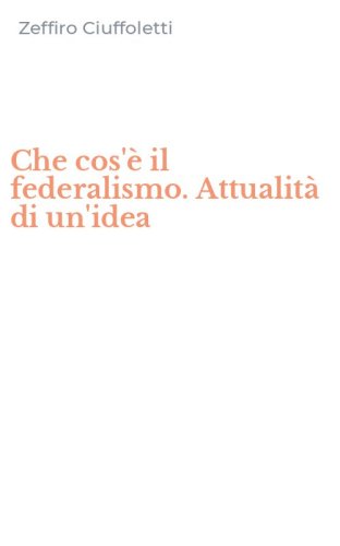 Che cos'&egrave; il federalismo. Attualit&agrave; di un'idea