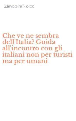 Che ve ne sembra dell'Italia? Guida all'incontro con gli italiani non per turisti ma per umani