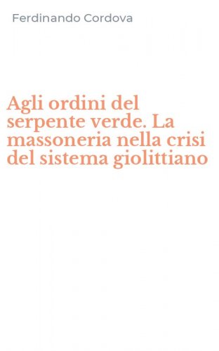 Agli ordini del serpente verde. La massoneria nella crisi del sistema giolittiano