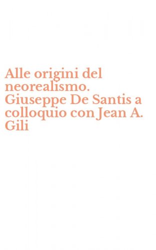 Alle origini del neorealismo. Giuseppe De Santis a colloquio con Jean A. Gili