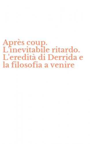 Apr&egrave;s coup. L'inevitabile ritardo. L'eredit&agrave; di Derrida e la filosofia a venire