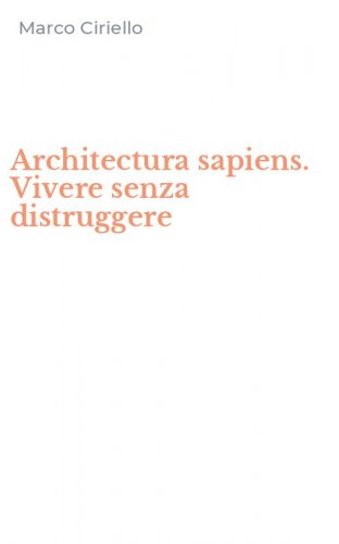 Architectura sapiens. Vivere senza distruggere