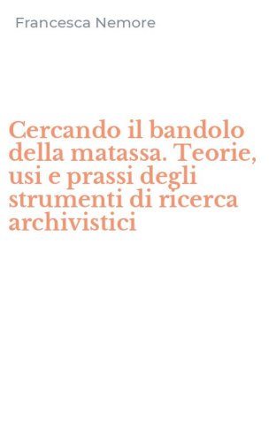 Cercando il bandolo della matassa. Teorie, usi e prassi degli strumenti di ricerca archivistici
