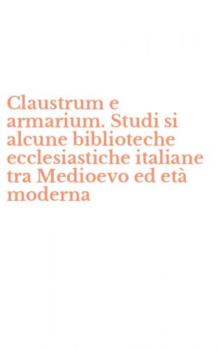 Claustrum e armarium. Studi si alcune biblioteche ecclesiastiche italiane tra Medioevo ed et&agrave; moderna