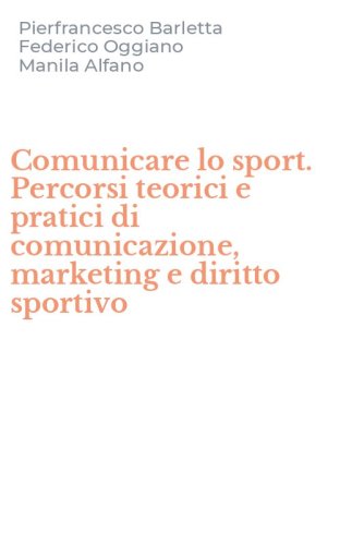 Comunicare lo sport. Percorsi teorici e pratici di comunicazione, marketing e diritto sportivo