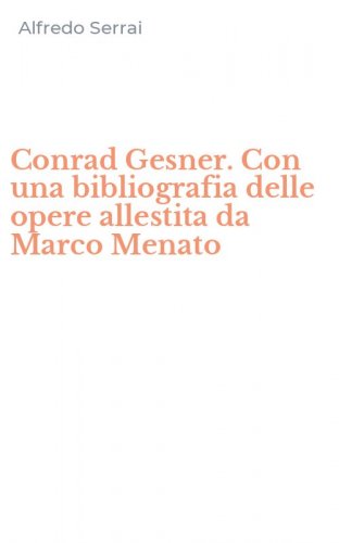 Conrad Gesner. Con una bibliografia delle opere allestita da Marco Menato