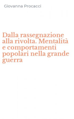 Dalla rassegnazione alla rivolta. Mentalit&agrave; e comportamenti popolari nella grande guerra