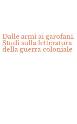 Dalle armi ai garofani. Studi sulla letteratura della guerra coloniale