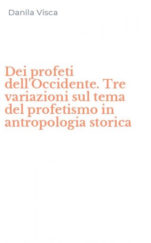 Dei profeti dell'Occidente. Tre variazioni sul tema del profetismo in antropologia storica