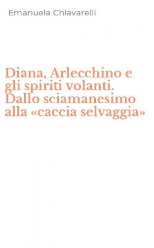 Diana, Arlecchino e gli spiriti volanti. Dallo sciamanesimo alla &laquo;caccia selvaggia&raquo;