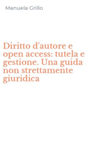 Diritto d'autore e open access: tutela e gestione. Una guida non strettamente giuridica