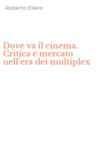 Dove va il cinema. Critica e mercato nell'era dei multiplex