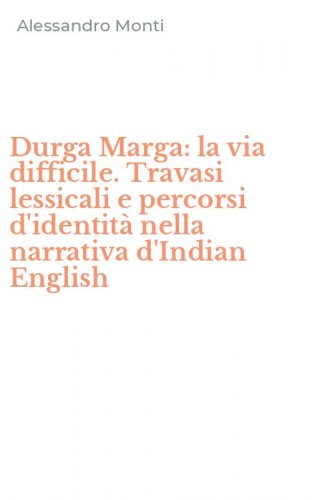 Durga Marga: la via difficile. Travasi lessicali e percorsi d'identit&agrave; nella narrativa d'Indian English