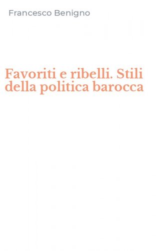 Favoriti e ribelli. Stili della politica barocca