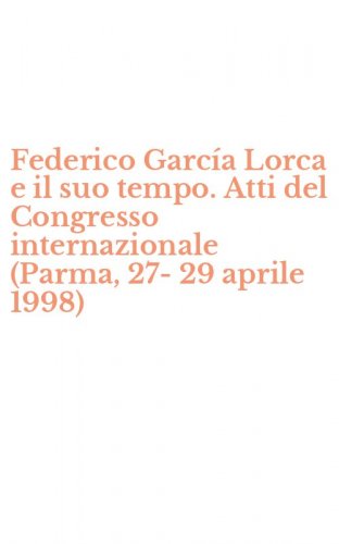 Federico Garc&iacute;a Lorca e il suo tempo. Atti del Congresso internazionale (Parma, 27-29 aprile 1998)
