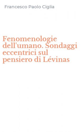 Fenomenologie dell'umano. Sondaggi eccentrici sul pensiero di L&eacute;vinas
