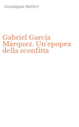 Gabriel Garc&iacute;a M&aacute;rquez. Un'epopea della sconfitta