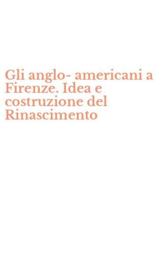 Gli anglo-americani a Firenze. Idea e costruzione del Rinascimento