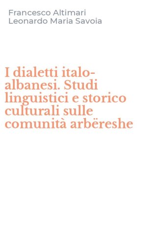 I dialetti italo-albanesi. Studi linguistici e storico culturali sulle comunit&agrave; arb&euml;reshe