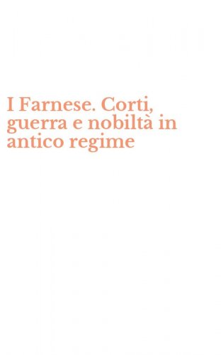 I Farnese. Corti, guerra e nobilt&agrave; in antico regime