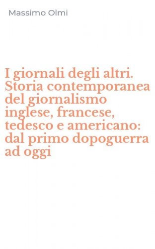 I giornali degli altri. Storia contemporanea del giornalismo inglese, francese, tedesco e americano: dal primo dopoguerra ad oggi