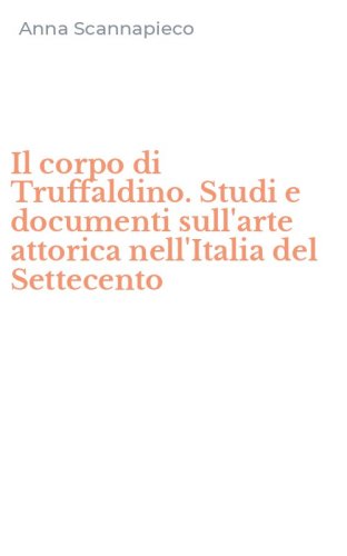 Il corpo di Truffaldino. Studi e documenti sull'arte attorica nell'Italia del Settecento