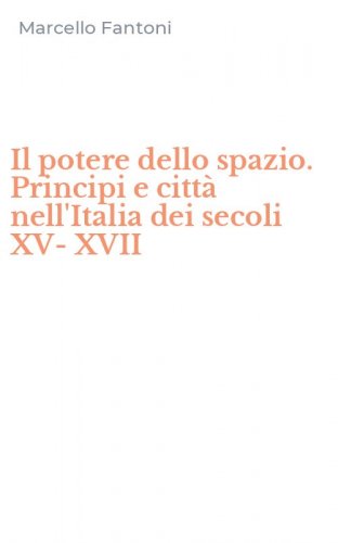 Il potere dello spazio. Principi e citt&agrave; nell'Italia dei secoli XV-XVII