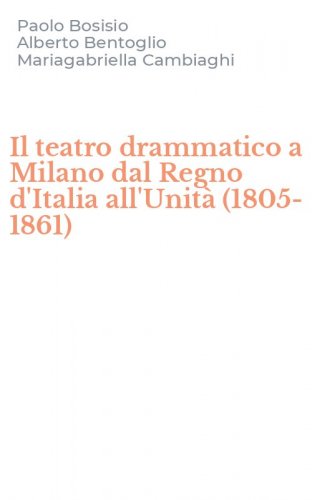 Il teatro drammatico a Milano dal Regno d'Italia all'Unit&agrave; (1805-1861)