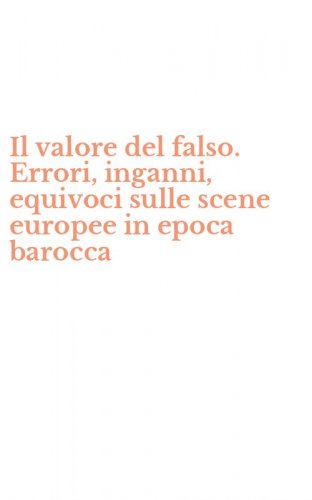 Il valore del falso. Errori, inganni, equivoci sulle scene europee in epoca barocca