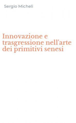 Innovazione e trasgressione nell'arte dei primitivi senesi