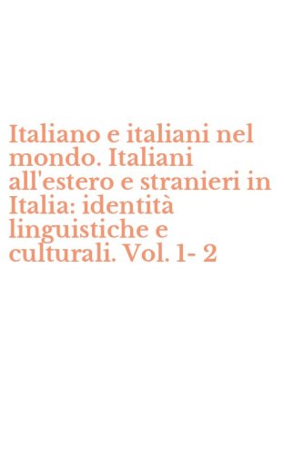 Italiano e italiani nel mondo. Italiani all'estero e stranieri in Italia: identit&agrave; linguistiche e culturali. Vol. 1-2