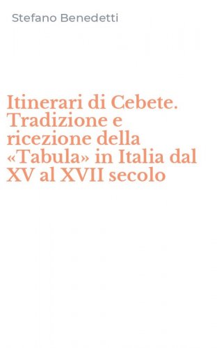 Itinerari di Cebete. Tradizione e ricezione della &laquo;Tabula&raquo; in Italia dal XV al XVII secolo