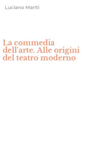 La commedia dell'arte. Alle origini del teatro moderno
