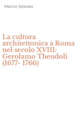 La cultura architettonica a Roma nel secolo XVIII: Gerolamo Theodoli (1677-1766)