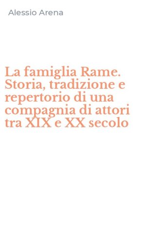 La famiglia Rame. Storia, tradizione e repertorio di una compagnia di attori tra XIX e XX secolo