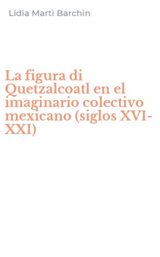La figura di Quetzalcoatl en el imaginario colectivo mexicano (siglos XVI-XXI)