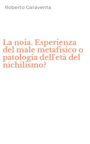 La noia. Esperienza del male metafisico o patologia dell'et&agrave; del nichilismo?