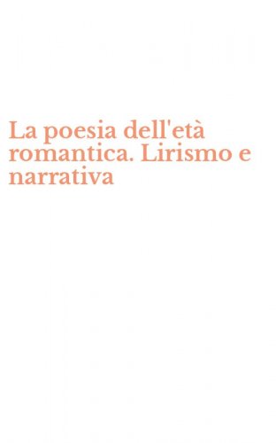La poesia dell'et&agrave; romantica. Lirismo e narrativa