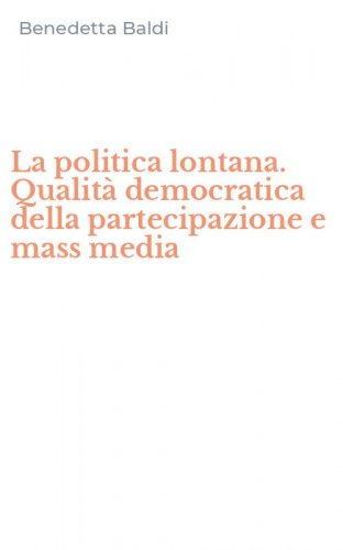 La politica lontana. Qualit&agrave; democratica della partecipazione e mass media