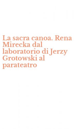 La sacra canoa. Rena Mirecka dal laboratorio di Jerzy Grotowski al parateatro