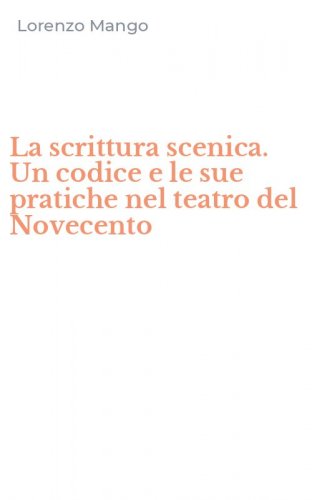 La scrittura scenica. Un codice e le sue pratiche nel teatro del Novecento