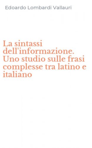 La sintassi dell'informazione. Uno studio sulle frasi complesse tra latino e italiano