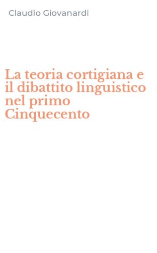 La teoria cortigiana e il dibattito linguistico nel primo Cinquecento