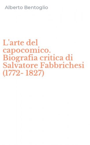 L'arte del capocomico. Biografia critica di Salvatore Fabbrichesi (1772-1827)